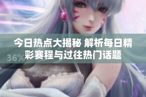 今日熱點大揭秘 解析每日精彩賽程與過往熱門話題