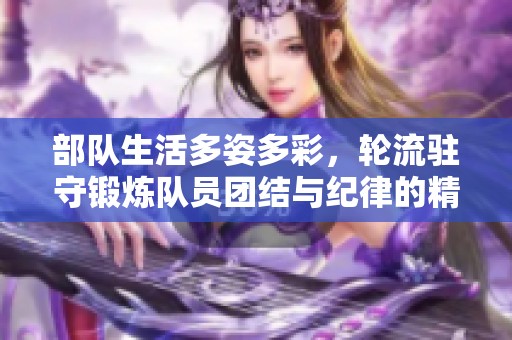 部隊(duì)生活多姿多彩，輪流駐守鍛煉隊(duì)員團(tuán)結(jié)與紀(jì)律的精神