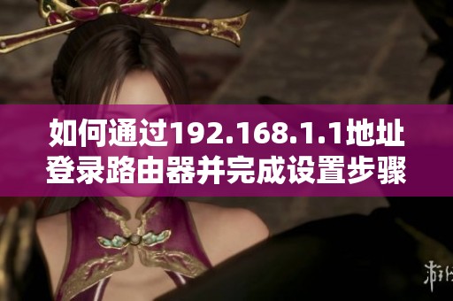 如何通過(guò)192.168.1.1地址登錄路由器并完成設(shè)置步驟詳解