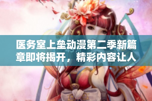 醫(yī)務(wù)室上壘動(dòng)漫第二季新篇章即將揭開，精彩內(nèi)容讓人期待不已