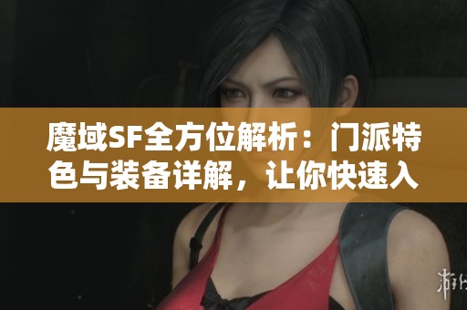 魔域SF全方位解析：門(mén)派特色與裝備詳解，讓你快速入門(mén)游戲世界