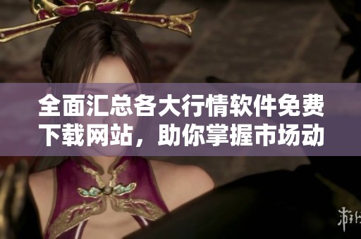全面匯總各大行情軟件免費下載網(wǎng)站，助你掌握市場動態(tài)