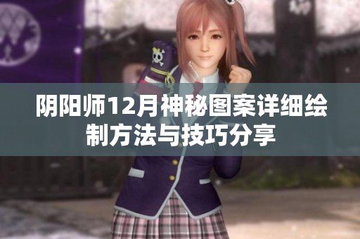 陰陽師12月神秘圖案詳細(xì)繪制方法與技巧分享