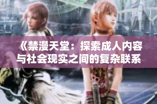 《禁漫天堂：探索成人內容與社會現(xiàn)實之間的復雜聯(lián)系與影響》