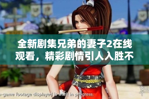 全新劇集兄弟的妻子2在線觀看，精彩劇情引人入勝不容錯過！