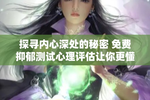 探尋內(nèi)心深處的秘密 免費(fèi)抑郁測(cè)試心理評(píng)估讓你更懂自己