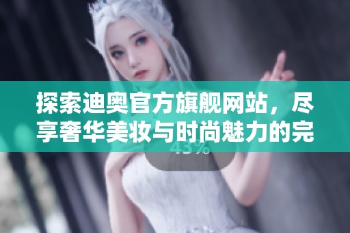 探索迪奧官方旗艦網(wǎng)站，盡享奢華美妝與時(shí)尚魅力的完美體驗(yàn)