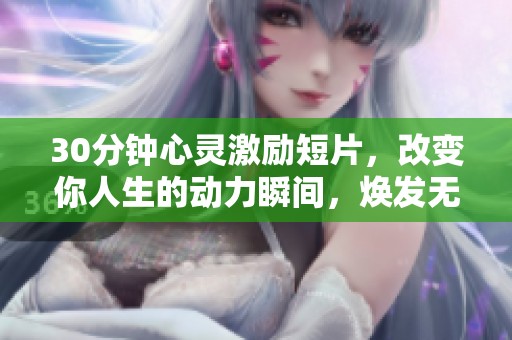 30分鐘心靈激勵(lì)短片，改變你人生的動力瞬間，煥發(fā)無盡潛能與能量