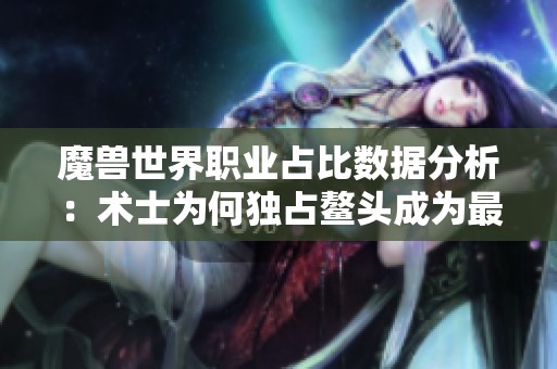 魔獸世界職業(yè)占比數(shù)據(jù)分析：術(shù)士為何獨(dú)占鰲頭成為最強(qiáng)職業(yè)