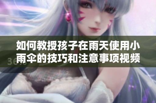 如何教授孩子在雨天使用小雨傘的技巧和注意事項視頻教學解析