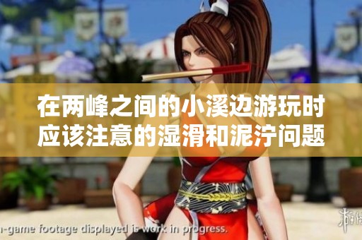 在兩峰之間的小溪邊游玩時(shí)應(yīng)該注意的濕滑和泥濘問(wèn)題