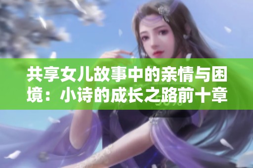 共享女兒故事中的親情與困境：小詩的成長之路前十章解析