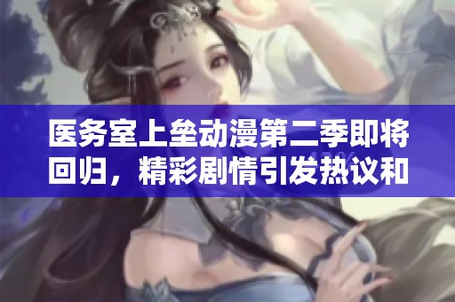 醫(yī)務(wù)室上壘動漫第二季即將回歸，精彩劇情引發(fā)熱議和期待