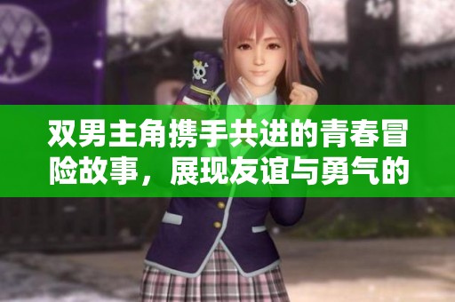 雙男主角攜手共進(jìn)的青春冒險(xiǎn)故事，展現(xiàn)友誼與勇氣的精彩旅程