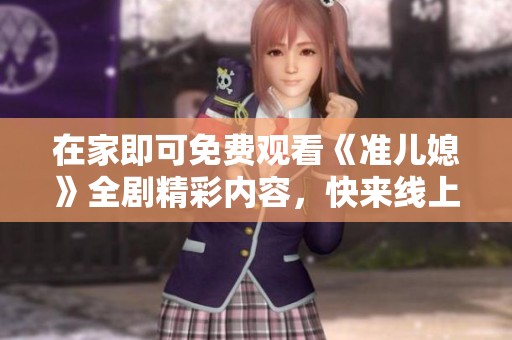 在家即可免費觀看《準兒媳》全劇精彩內容，快來線上觀影吧