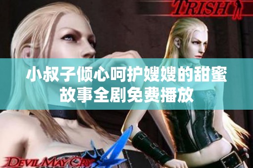 小叔子傾心呵護(hù)嫂嫂的甜蜜故事全劇免費(fèi)播放