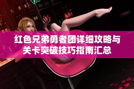 紅色兄弟勇者團(tuán)詳細(xì)攻略與關(guān)卡突破技巧指南匯總
