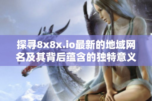 探尋8x8x.io最新的地域網(wǎng)名及其背后蘊含的獨特意義