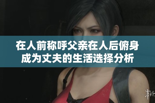 在人前稱呼父親在人后俯身成為丈夫的生活選擇分析