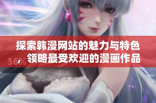 探索韓漫網(wǎng)站的魅力與特色，領(lǐng)略最受歡迎的漫畫作品與推薦