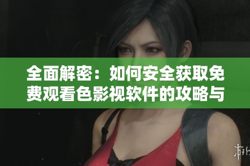 全面解密：如何安全獲取免費觀看色影視軟件的攻略與技巧