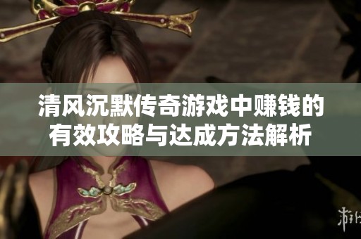 清風(fēng)沉默傳奇游戲中賺錢(qián)的有效攻略與達(dá)成方法解析