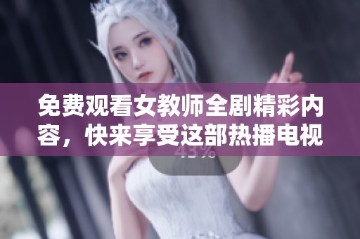 免費觀看女教師全劇精彩內(nèi)容，快來享受這部熱播電視劇吧！