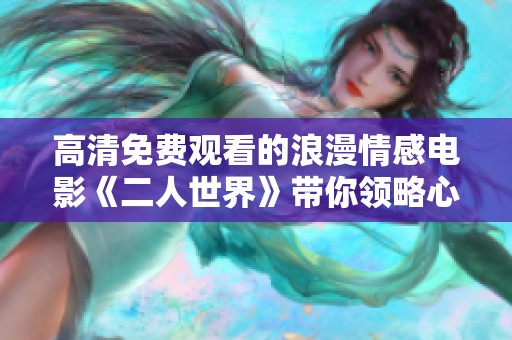 高清免費觀看的浪漫情感電影《二人世界》帶你領略心靈深處的感動