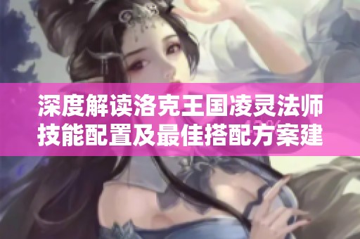 深度解讀洛克王國(guó)凌靈法師技能配置及最佳搭配方案建議