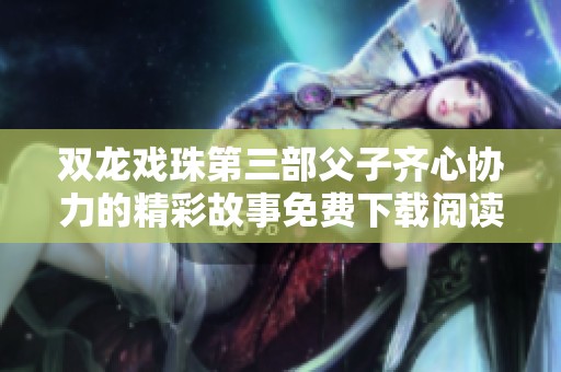 雙龍戲珠第三部父子齊心協(xié)力的精彩故事免費下載閱讀全篇