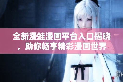 全新漫蛙漫畫(huà)平臺(tái)入口揭曉，助你暢享精彩漫畫(huà)世界