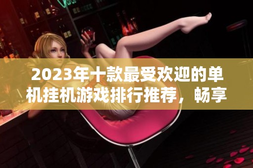 2023年十款最受歡迎的單機掛機游戲排行推薦，暢享無限樂趣！