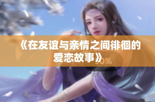 《在友誼與親情之間徘徊的愛(ài)戀故事》