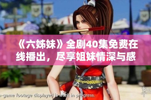《六姊妹》全劇40集免費(fèi)在線播出，盡享姐妹情深與感人故事的精彩旅程