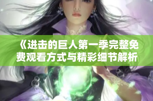 《進擊的巨人第一季完整免費觀看方式與精彩細節(jié)解析》