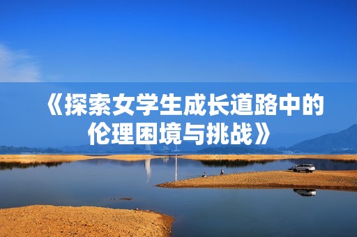 《探索女學(xué)生成長道路中的倫理困境與挑戰(zhàn)》