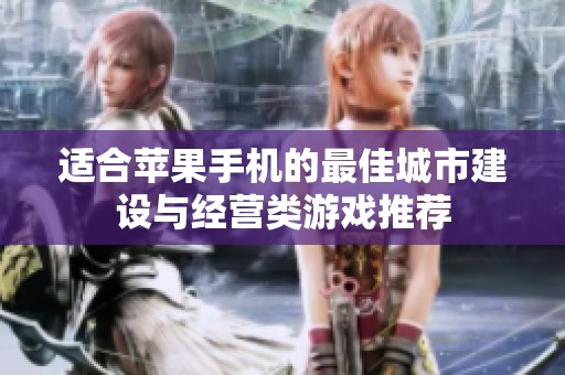 適合蘋(píng)果手機(jī)的最佳城市建設(shè)與經(jīng)營(yíng)類(lèi)游戲推薦 適合蘋(píng)果手機(jī)的最佳城市建設(shè)與經(jīng)營(yíng)類(lèi)游戲推薦