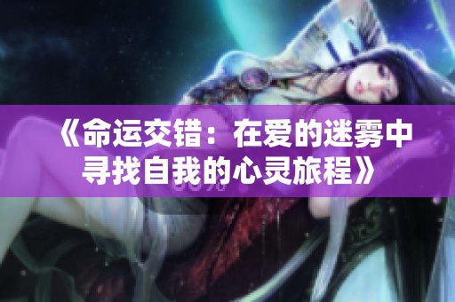 《命運交錯：在愛的迷霧中尋找自我的心靈旅程》