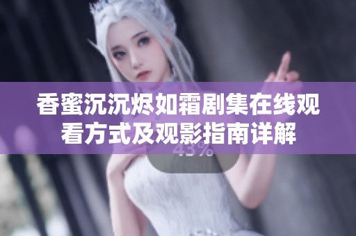 香蜜沉沉燼如霜?jiǎng)〖诰€觀看方式及觀影指南詳解