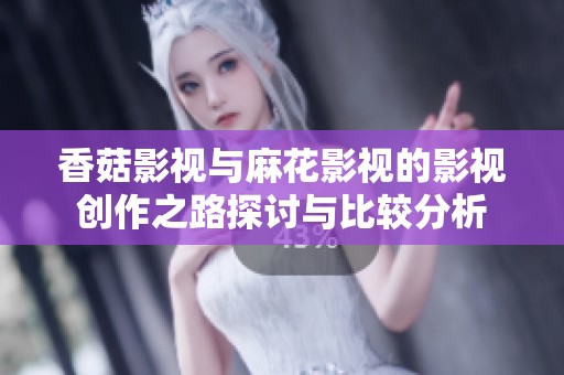 香菇影視與麻花影視的影視創(chuàng)作之路探討與比較分析