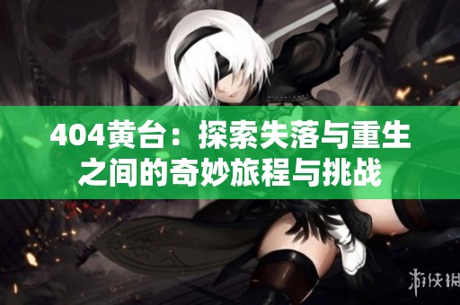404黃臺(tái)：探索失落與重生之間的奇妙旅程與挑戰(zhàn)