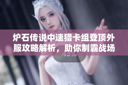 爐石傳說中速獵卡組登頂外服攻略解析，助你制霸戰(zhàn)場技巧分享