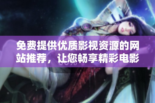 免費提供優(yōu)質影視資源的網(wǎng)站推薦，讓您暢享精彩電影盛宴