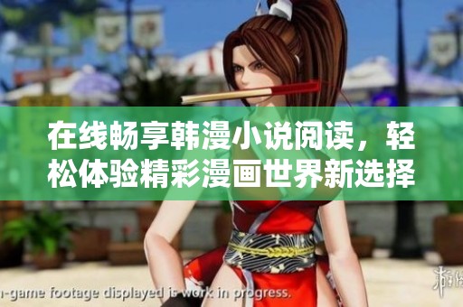 在線暢享韓漫小說(shuō)閱讀，輕松體驗(yàn)精彩漫畫(huà)世界新選擇