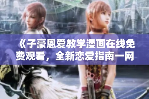 《子豪恩愛教學(xué)漫畫在線免費觀看，全新戀愛指南一網(wǎng)打盡》