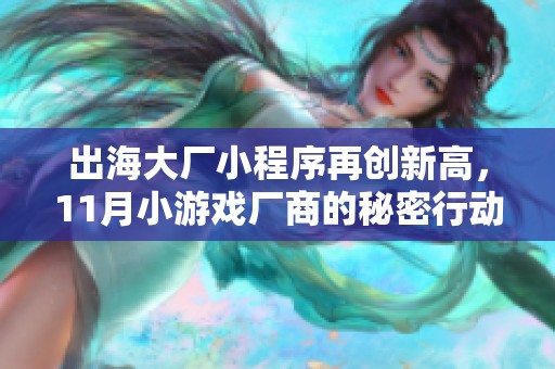 出海大廠小程序再創(chuàng)新高，11月小游戲廠商的秘密行動(dòng)揭秘