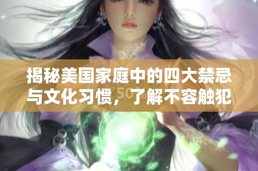 揭秘美國家庭中的四大禁忌與文化習(xí)慣，了解不容觸犯的底線