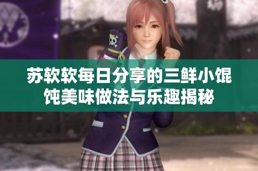 蘇軟軟每日分享的三鮮小餛飩美味做法與樂趣揭秘