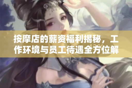 按摩店的薪資福利揭秘，工作環(huán)境與員工待遇全方位解析
