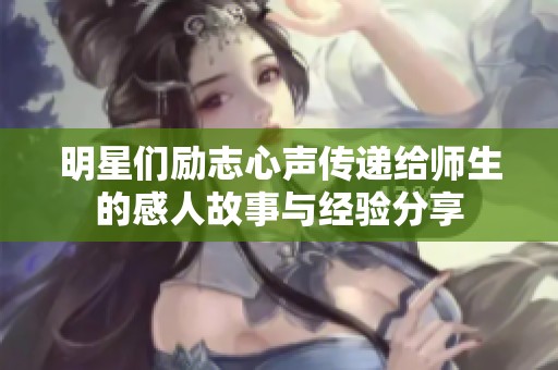 明星們勵志心聲傳遞給師生的感人故事與經(jīng)驗分享